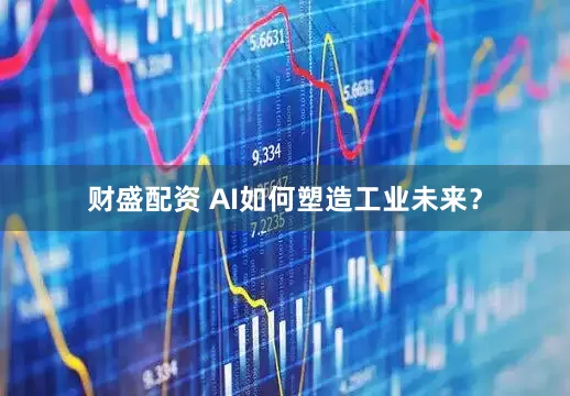 财盛配资 AI如何塑造工业未来？