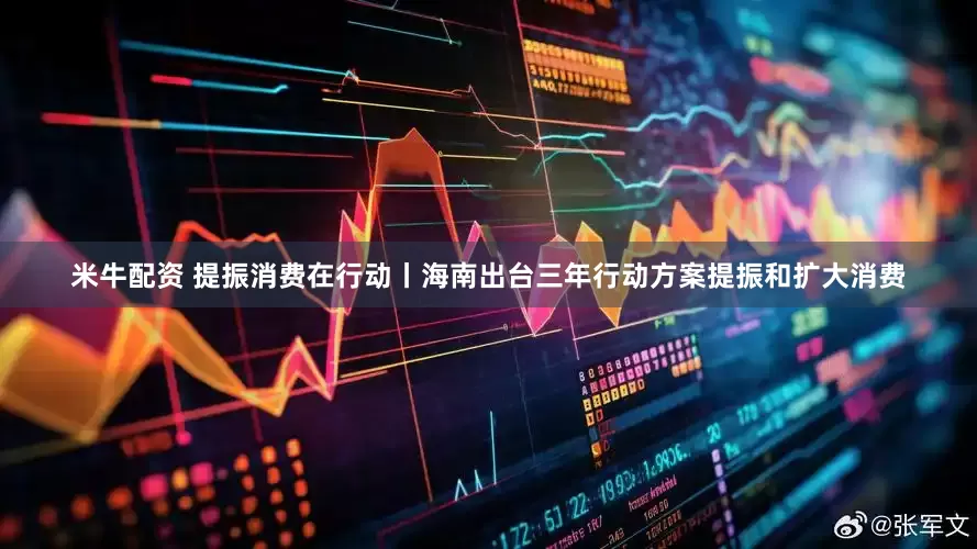 米牛配资 提振消费在行动丨海南出台三年行动方案提振和扩大消费