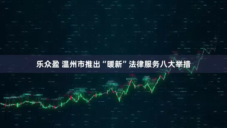 乐众盈 温州市推出“暖新”法律服务八大举措