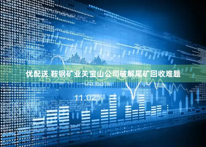 优配送 鞍钢矿业关宝山公司破解尾矿回收难题