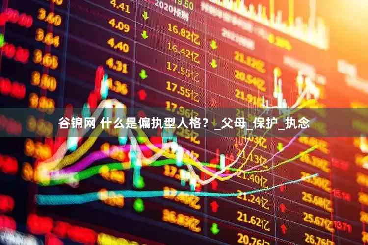 谷锦网 什么是偏执型人格？_父母_保护_执念