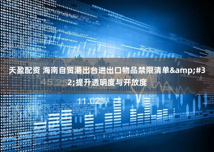 天盈配资 海南自贸港出台进出口物品禁限清单&#32;提升透明度与开放度