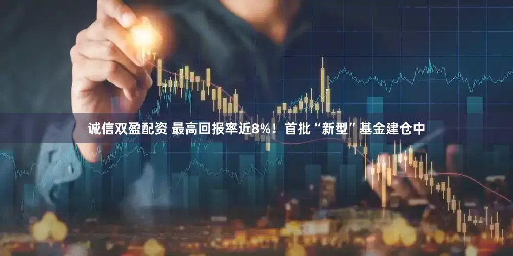 诚信双盈配资 最高回报率近8%！首批“新型”基金建仓中