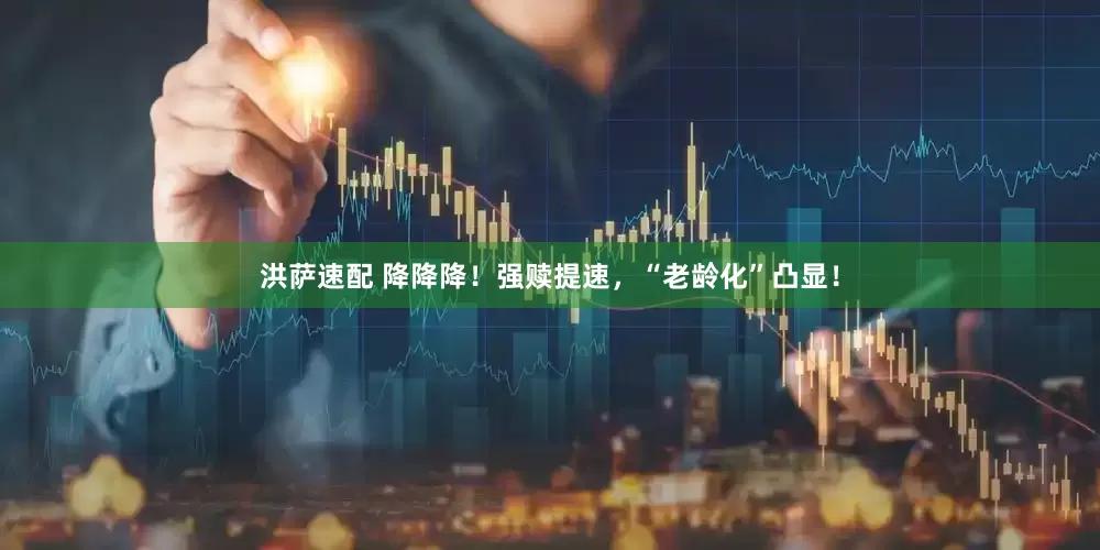 洪萨速配 降降降！强赎提速，“老龄化”凸显！