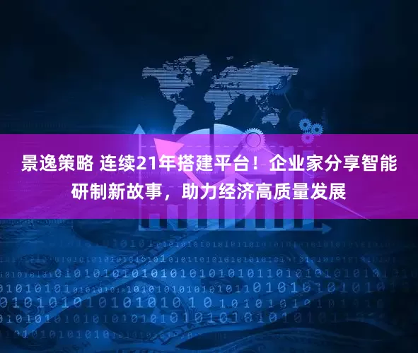 景逸策略 连续21年搭建平台！企业家分享智能研制新故事，助力经济高质量发展