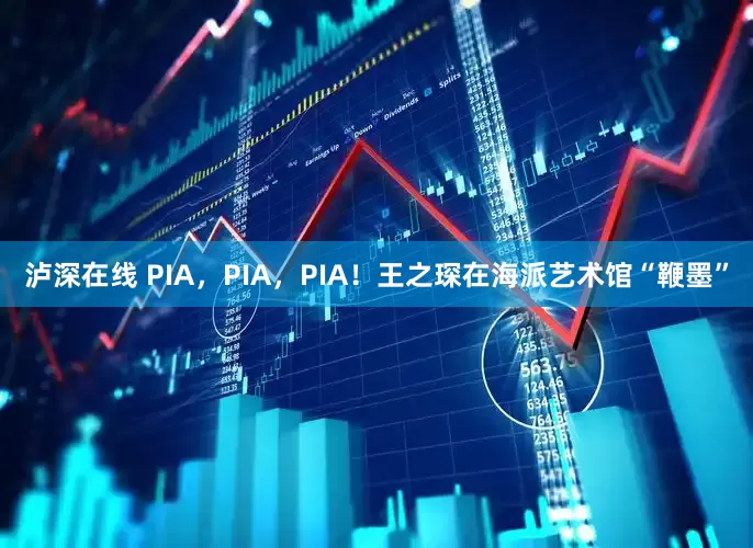 泸深在线 PIA，PIA，PIA！王之琛在海派艺术馆“鞭墨”