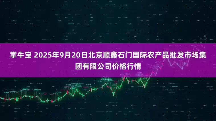 掌牛宝 2025年9月20日北京顺鑫石门国际农产品批发市场集团有限公司价格行情