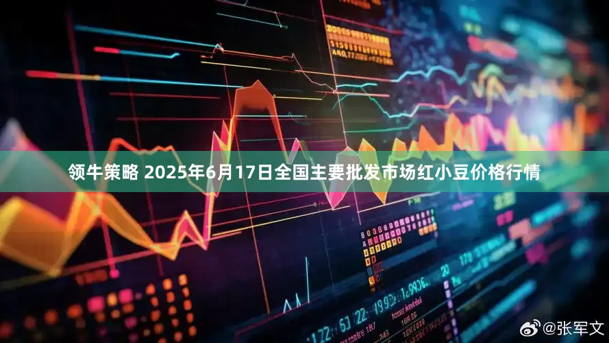 领牛策略 2025年6月17日全国主要批发市场红小豆价格行情
