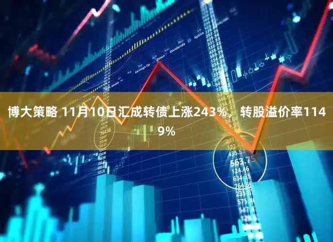 博大策略 11月10日汇成转债上涨243%，转股溢价率1149%
