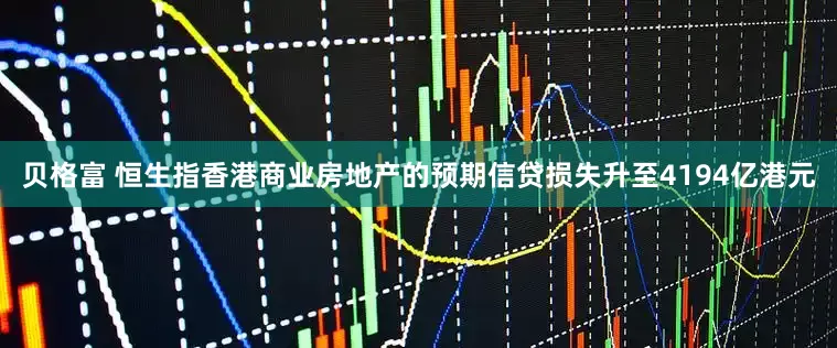 贝格富 恒生指香港商业房地产的预期信贷损失升至4194亿港元